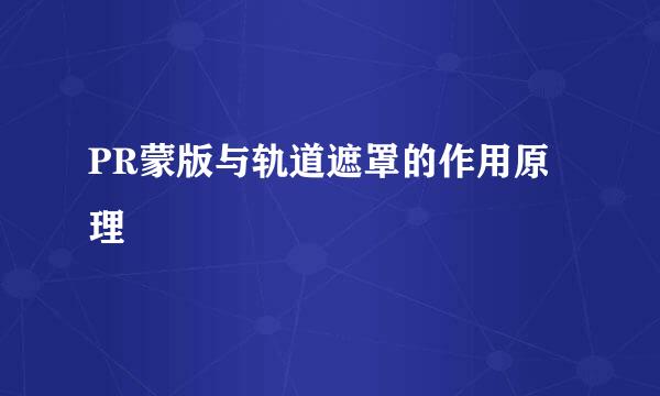PR蒙版与轨道遮罩的作用原理