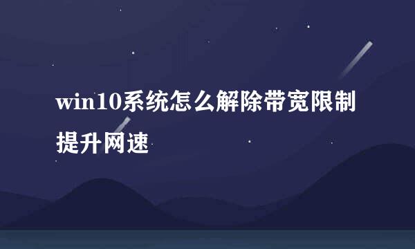 win10系统怎么解除带宽限制提升网速