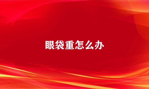眼袋重怎么办