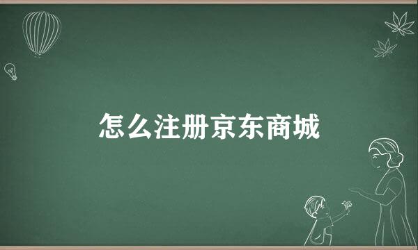 怎么注册京东商城