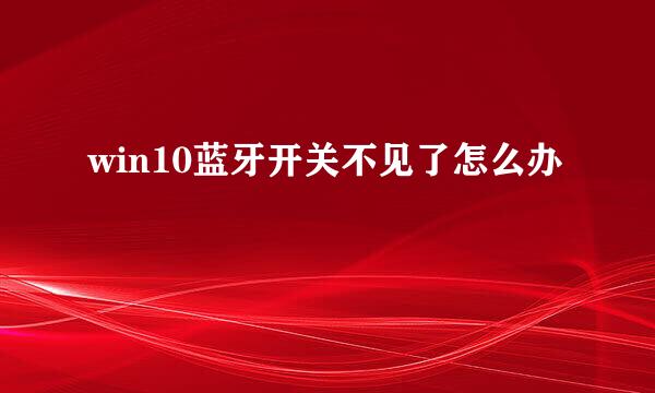 win10蓝牙开关不见了怎么办