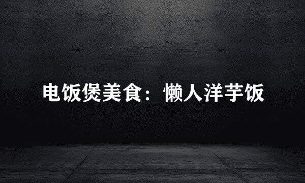 电饭煲美食：懒人洋芋饭