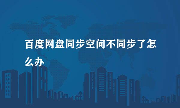 百度网盘同步空间不同步了怎么办