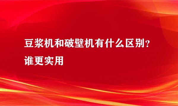 豆浆机和破壁机有什么区别？谁更实用