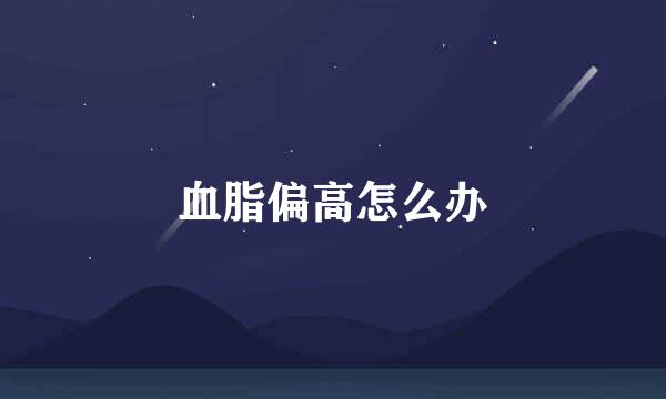 血脂偏高怎么办