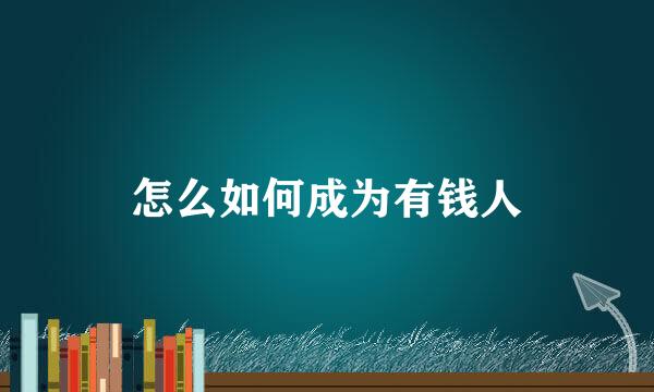 怎么如何成为有钱人