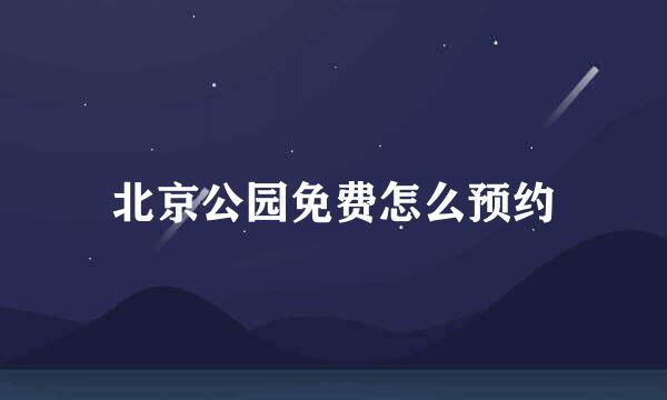 北京公园免费怎么预约