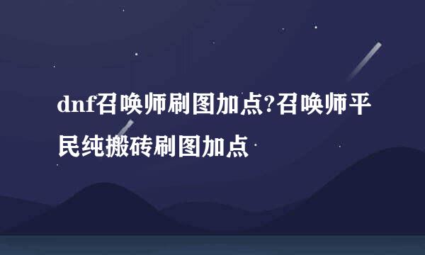 dnf召唤师刷图加点?召唤师平民纯搬砖刷图加点