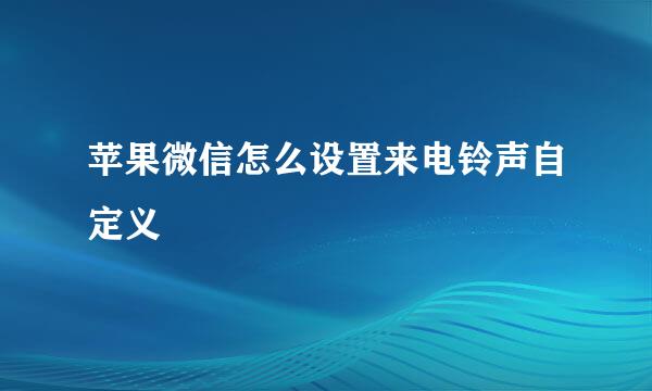 苹果微信怎么设置来电铃声自定义