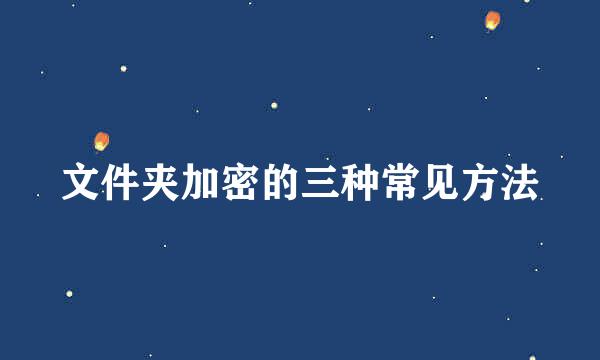 文件夹加密的三种常见方法