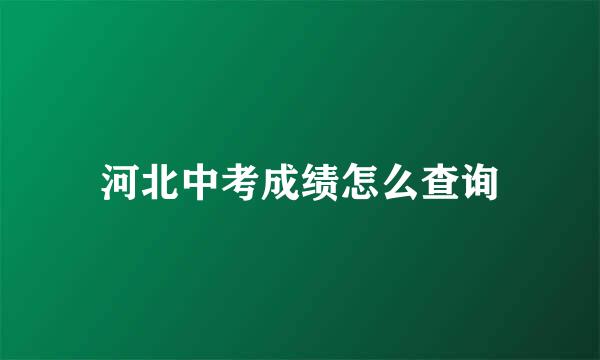 河北中考成绩怎么查询