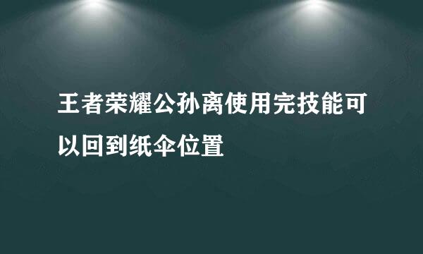 王者荣耀公孙离使用完技能可以回到纸伞位置