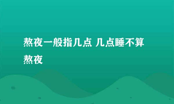 熬夜一般指几点 几点睡不算熬夜