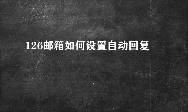 126邮箱如何设置自动回复