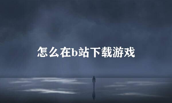 怎么在b站下载游戏