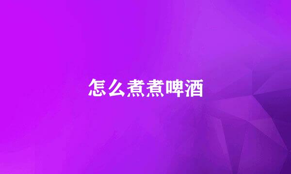 怎么煮煮啤酒