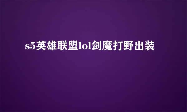 s5英雄联盟lol剑魔打野出装