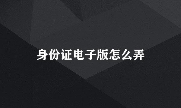 身份证电子版怎么弄
