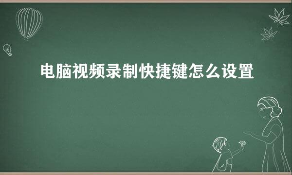 电脑视频录制快捷键怎么设置