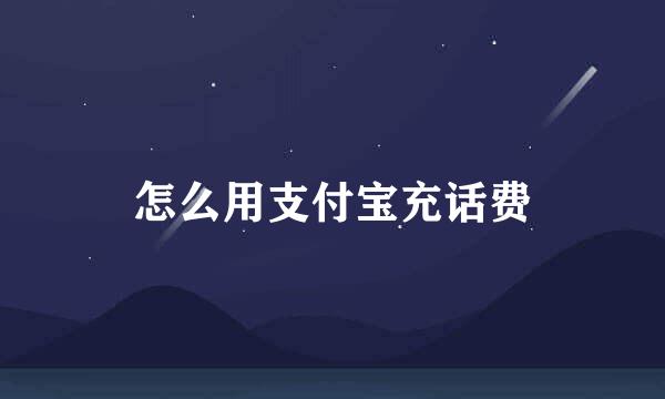 怎么用支付宝充话费