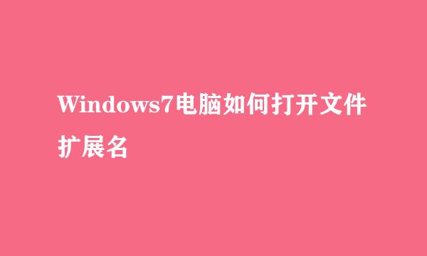 Windows7电脑如何打开文件扩展名