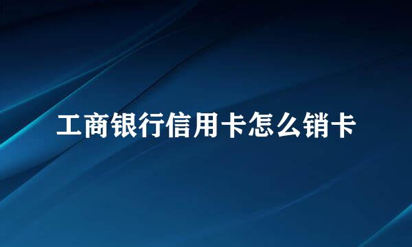 工商银行信用卡怎么销卡