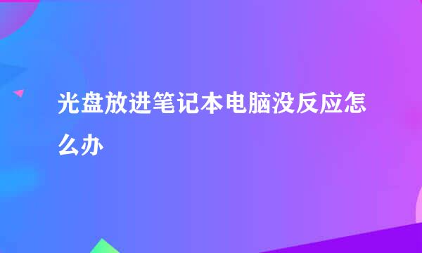 光盘放进笔记本电脑没反应怎么办
