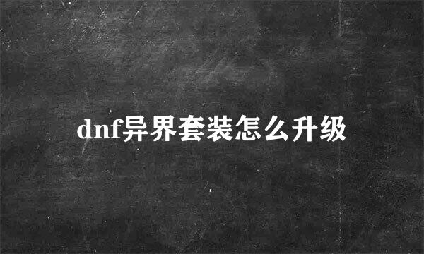 dnf异界套装怎么升级