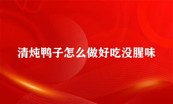 清炖鸭子怎么做好吃没腥味