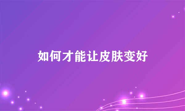 如何才能让皮肤变好