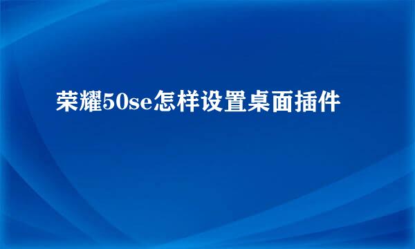 荣耀50se怎样设置桌面插件