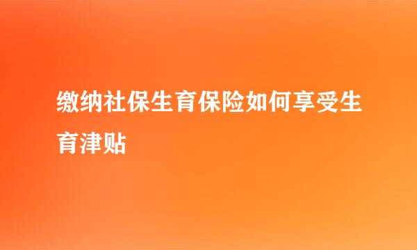 缴纳社保生育保险如何享受生育津贴