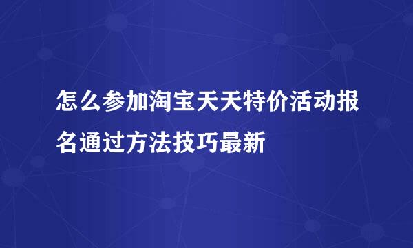 怎么参加淘宝天天特价活动报名通过方法技巧最新