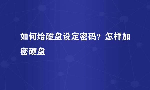 如何给磁盘设定密码？怎样加密硬盘