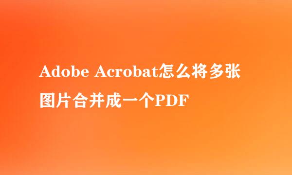 Adobe Acrobat怎么将多张图片合并成一个PDF