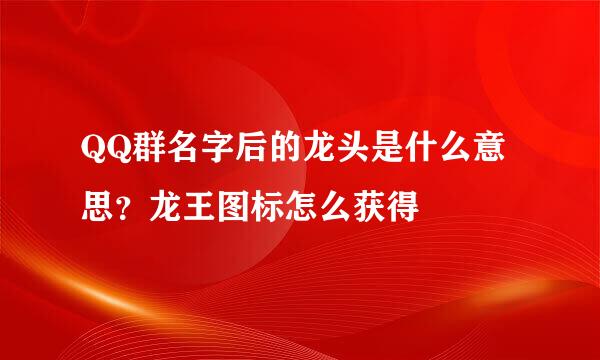 QQ群名字后的龙头是什么意思？龙王图标怎么获得