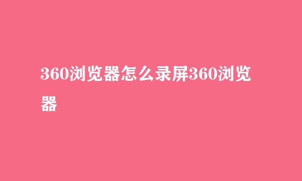360浏览器怎么录屏360浏览器