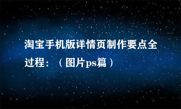 淘宝手机版详情页制作要点全过程：（图片ps篇）