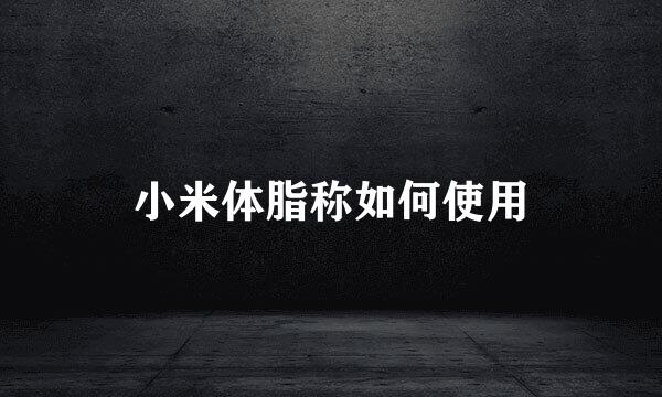小米体脂称如何使用