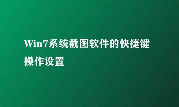 Win7系统截图软件的快捷键操作设置