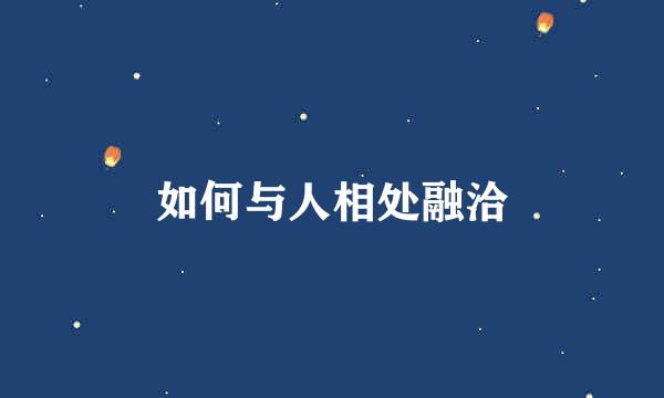 如何与人相处融洽