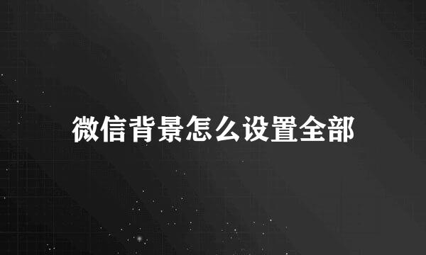 微信背景怎么设置全部