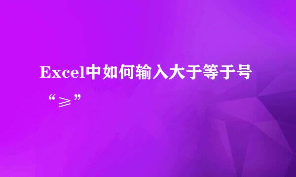Excel中如何输入大于等于号“≥”