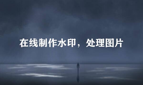 在线制作水印，处理图片