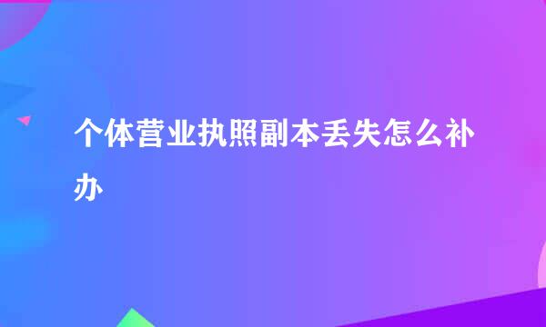 个体营业执照副本丢失怎么补办