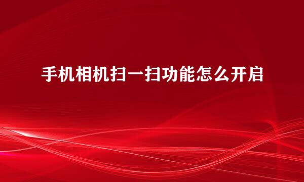 手机相机扫一扫功能怎么开启