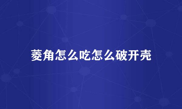 菱角怎么吃怎么破开壳