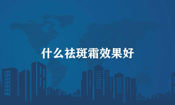 什么祛斑霜效果好