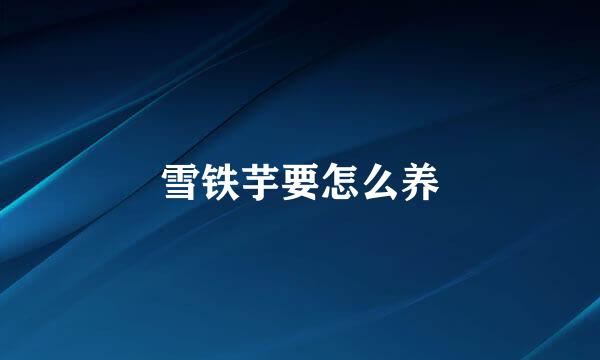 雪铁芋要怎么养