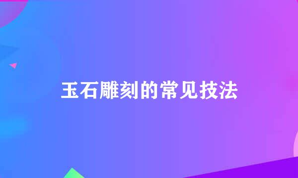玉石雕刻的常见技法
